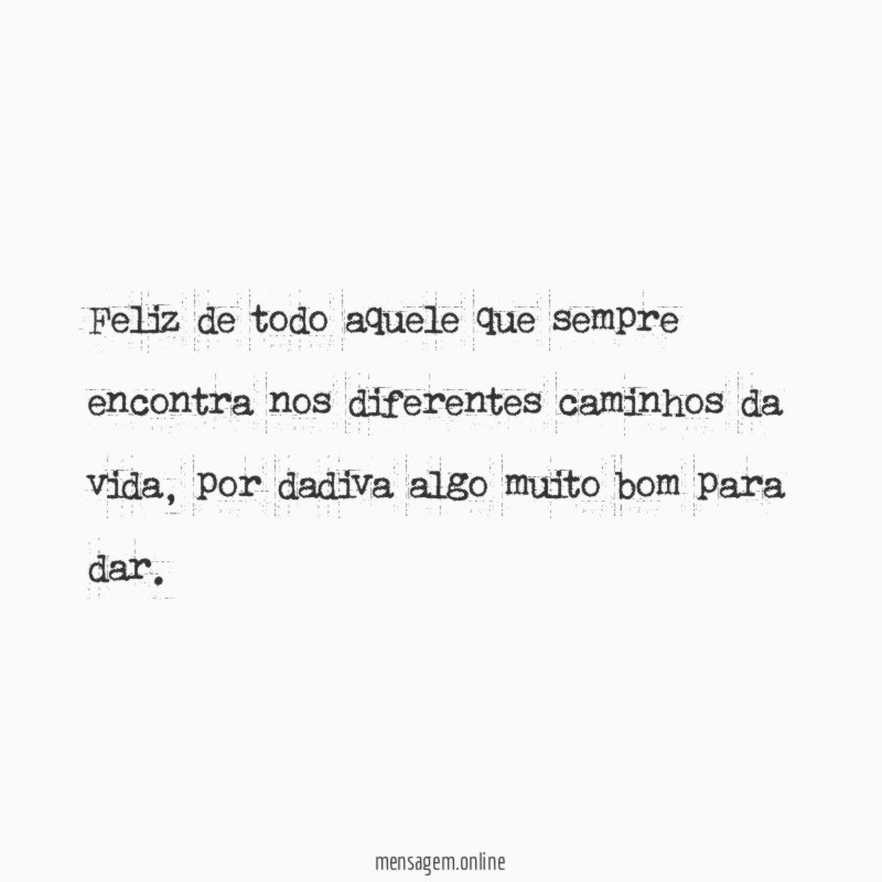 Feliz de todo aquele que sempre encontra nos diferentes caminhos da vida
