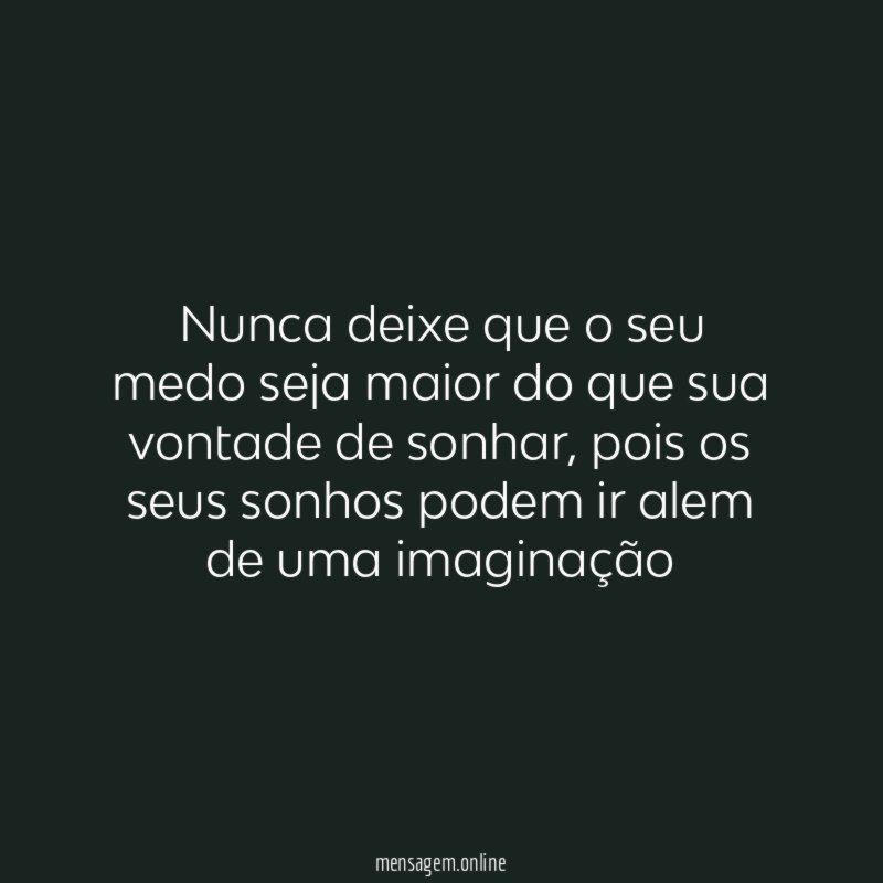 Nunca deixe que o seu medo seja maior