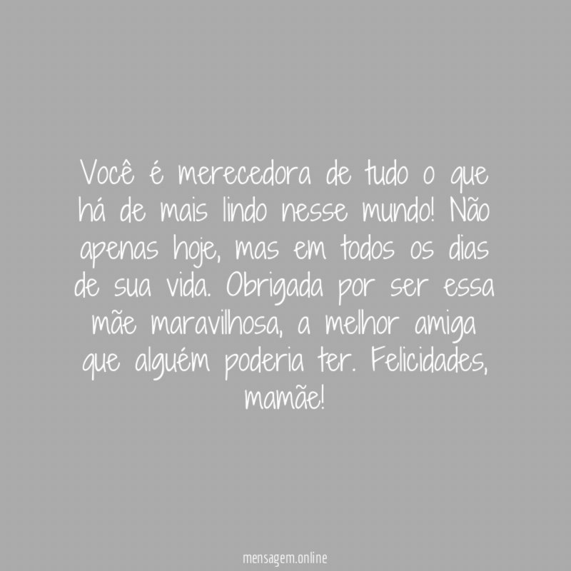 Você é merecedora de tudo o que há de mais lindo nesse mundo