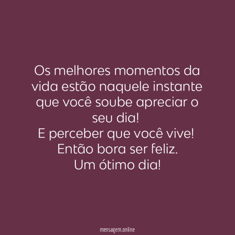Os melhores momentos da vida estão naquele instante que você soube apreciar o seu dia!
E perceber que você vive!
Então bora ser feliz.