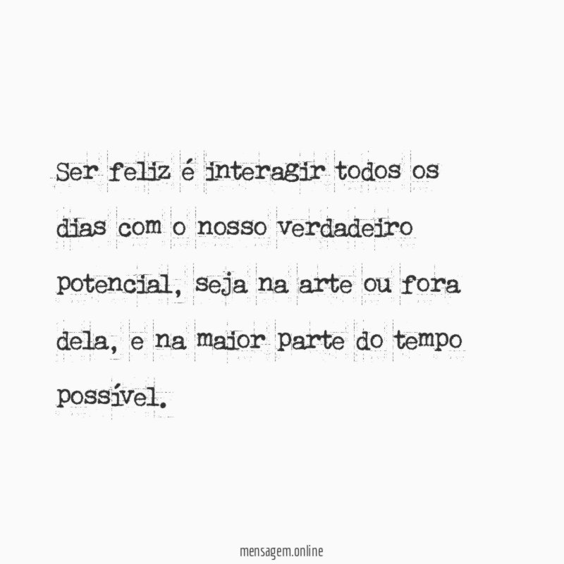 Ser feliz é interagir todos os dias com o nosso verdadeiro potencial