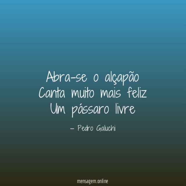 Abra-se o alçapão Canta muito mais feliz Um pássaro livre