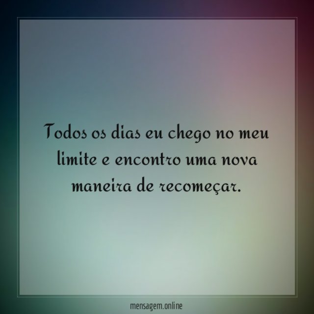 Todos os dias eu chego no meu limite