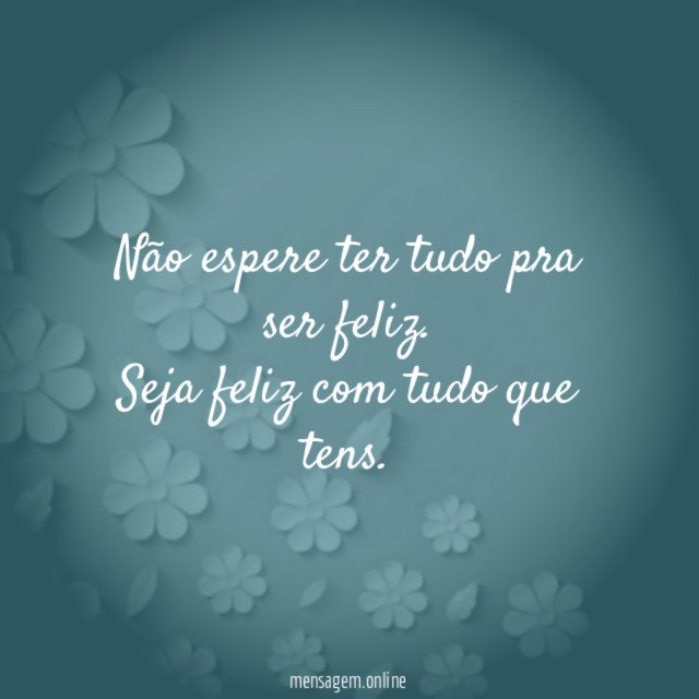 Não espere ter tudo pra ser feliz