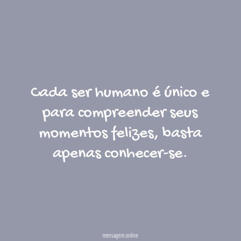 Cada ser humano é único e para compreender seus momentos felizes