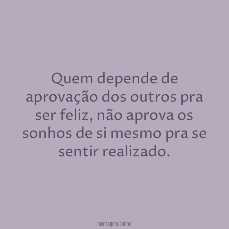 Quem depende de aprovação dos outros pra ser feliz