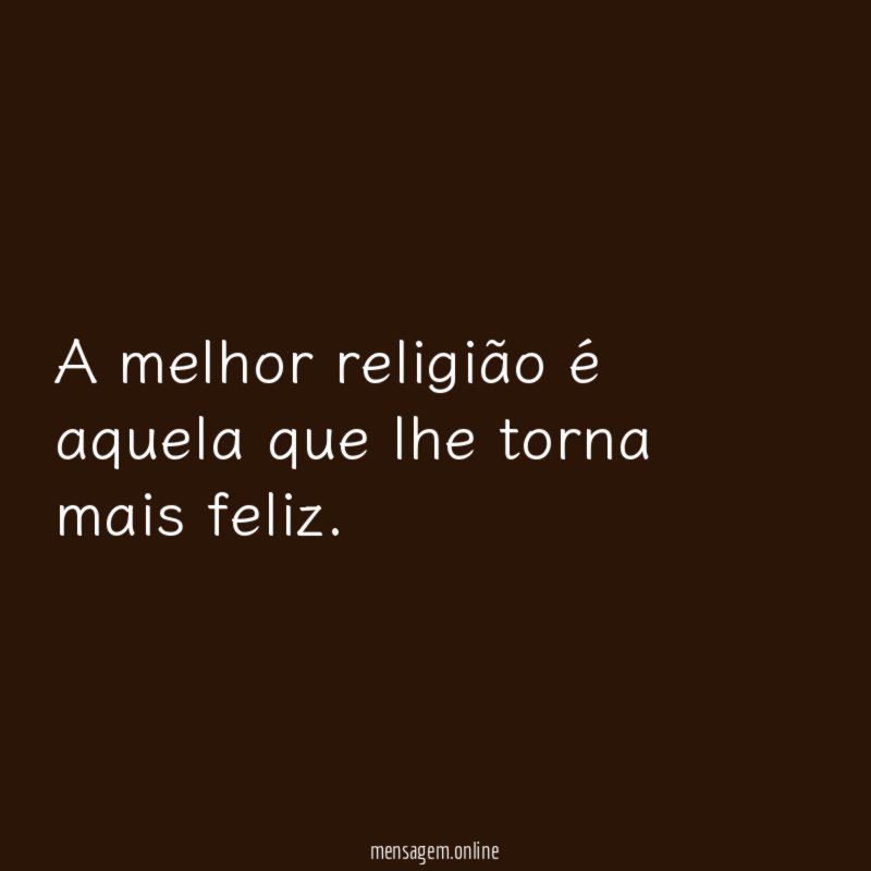 A melhor religião é aquela que lhe torna mais feliz