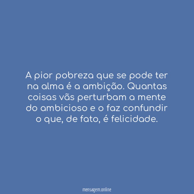 A pior pobreza que se pode ter na alma é a ambição