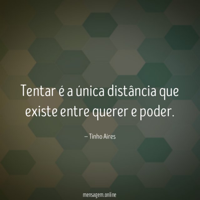 Tentar é a única distância que existe entre querer e poder