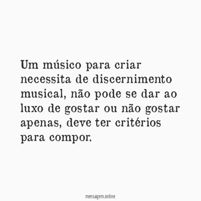 Um músico para criar necessita de discernimento musical