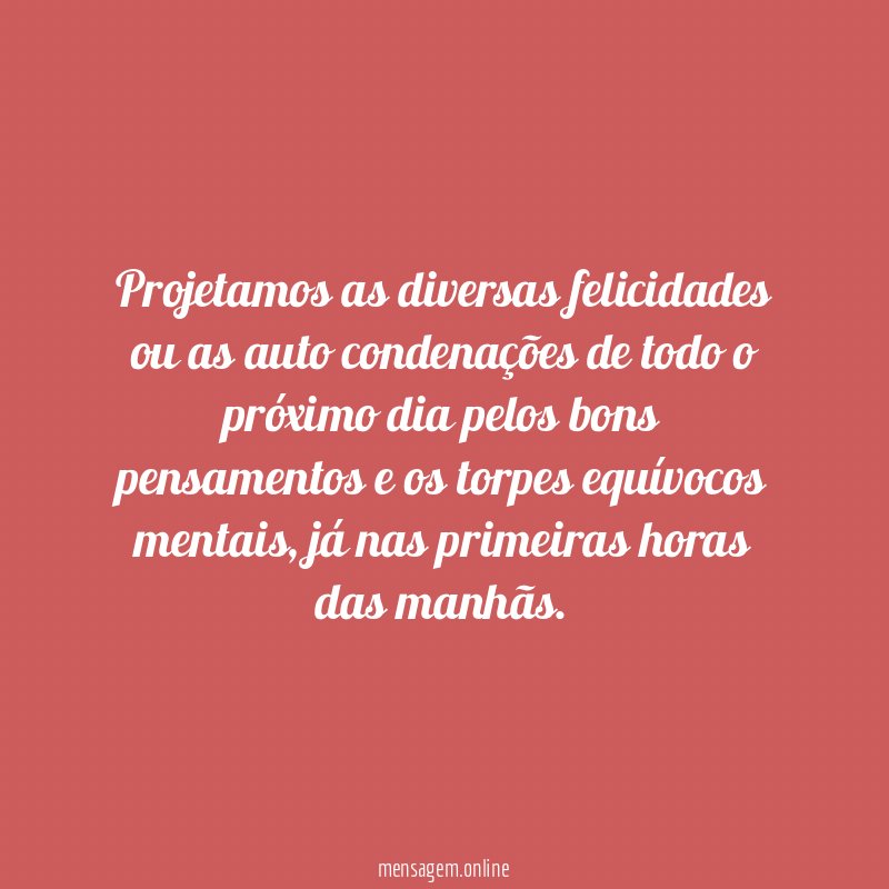 Projetamos as diversas felicidades ou as auto condenações