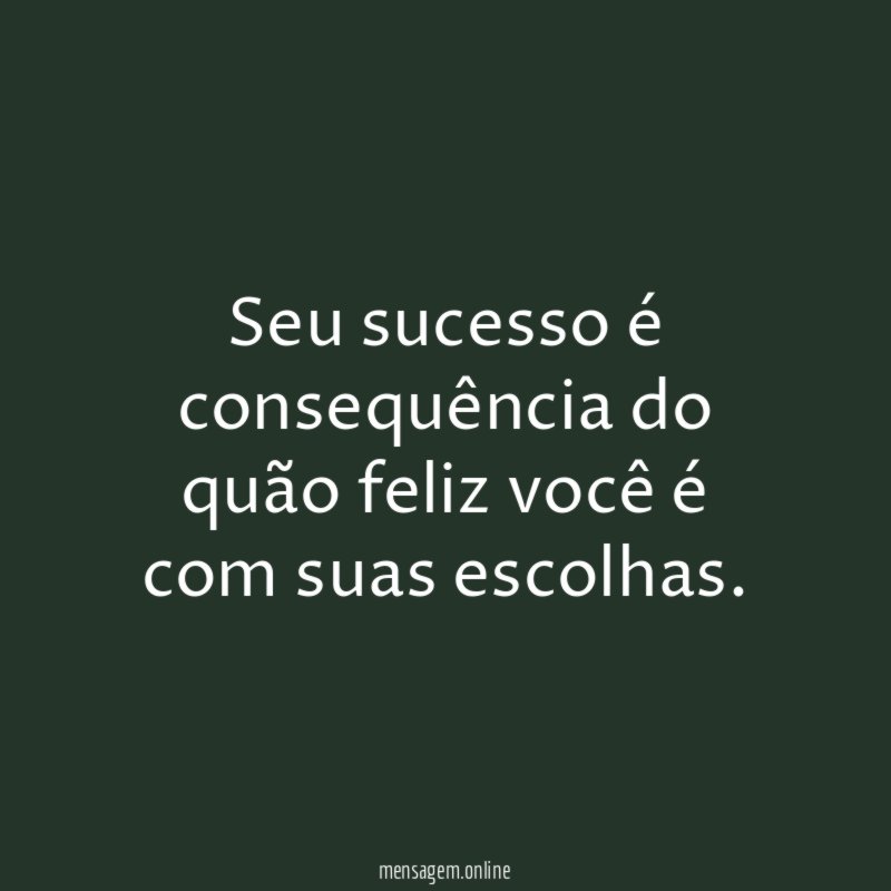 Seu sucesso é consequência do quão feliz você é com suas escolhas