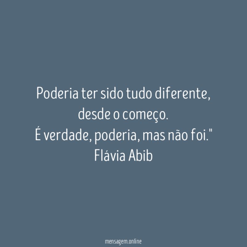 "Poderia ter sido tudo diferente, desde o começo. É verdade, poderia, mas não foi."
