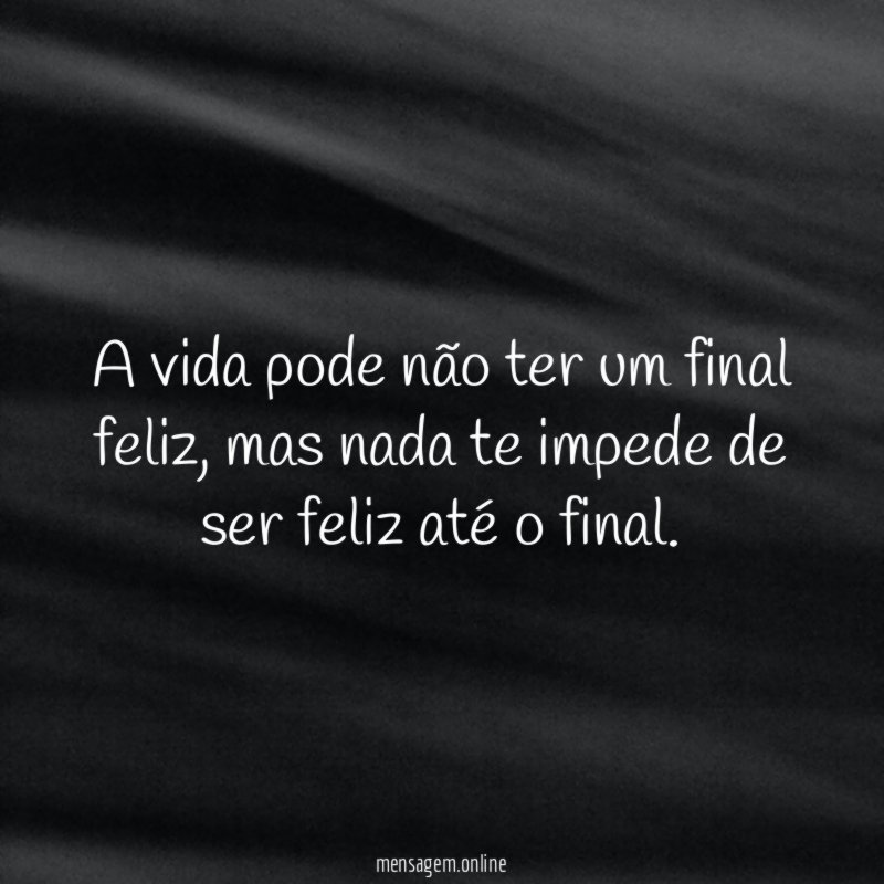 A vida pode não ter um final feliz