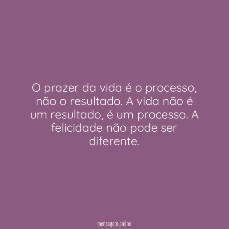 O prazer da vida é o processo