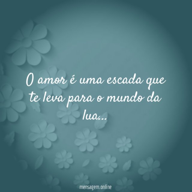 O amor é uma escada que te leva para o mundo da lua