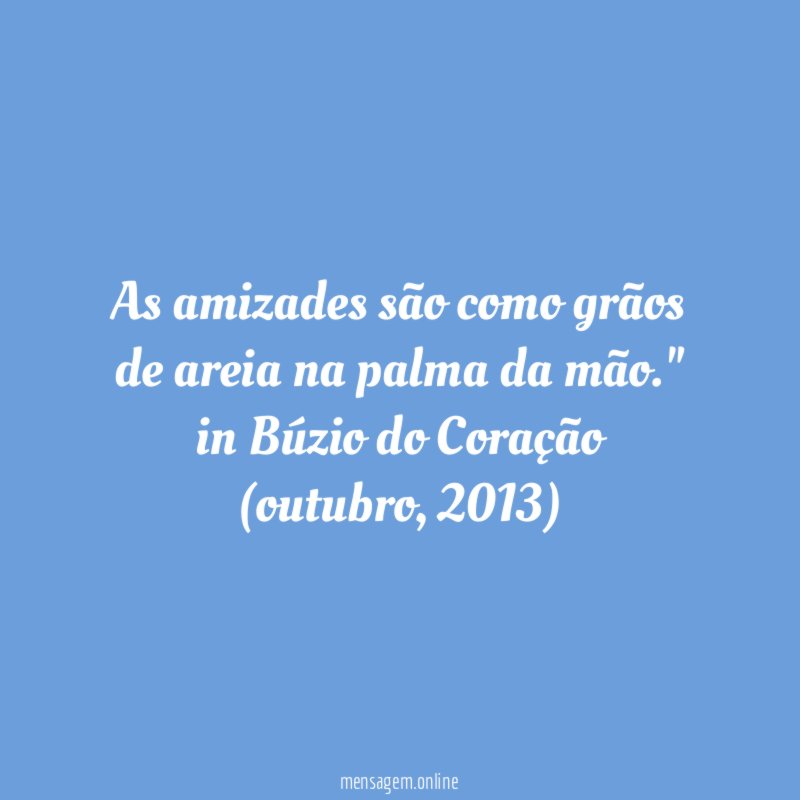 "As amizades são como grãos de areia na palma da mão."