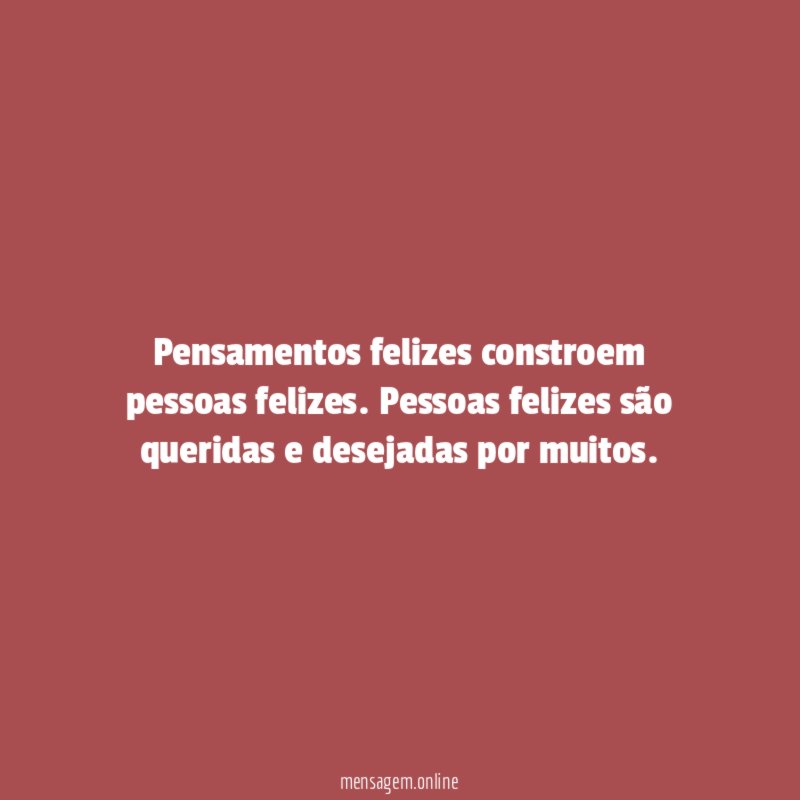 Pensamentos felizes constroem pessoas felizes