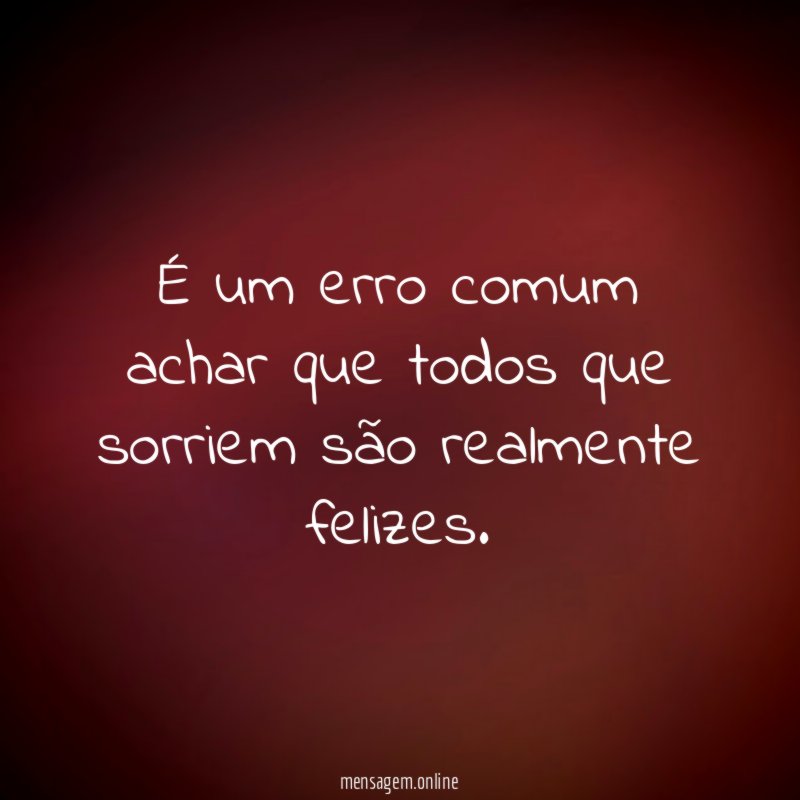 É um erro comum achar que todos que sorriem são realmente felizes