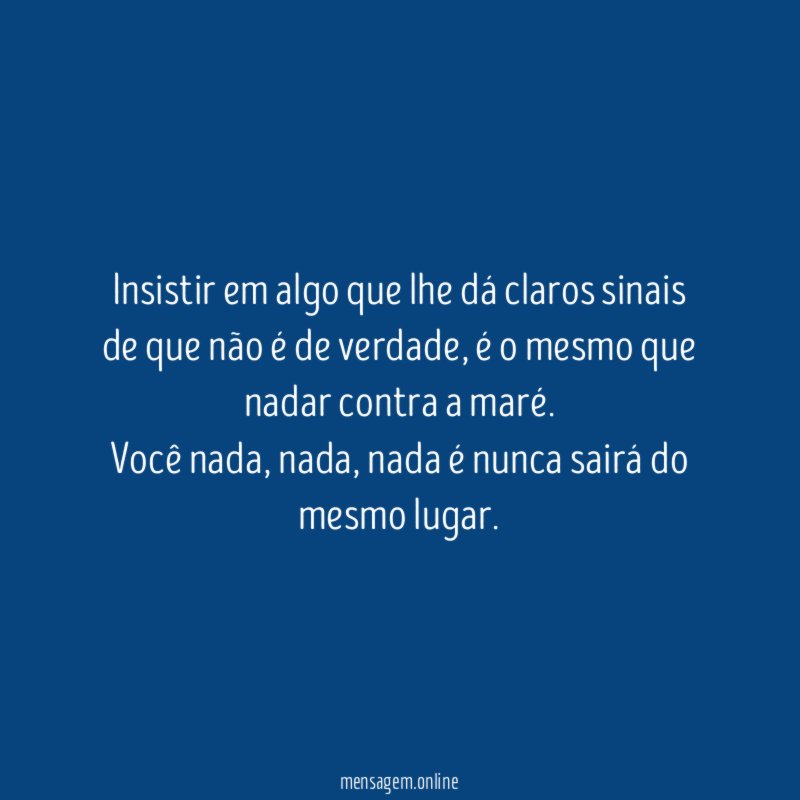 Insistir em algo que lhe dá claros sinais