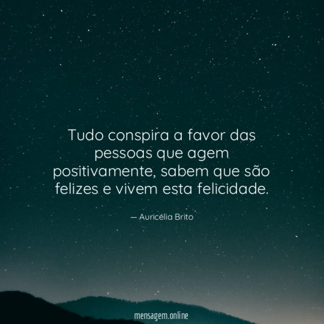 Tudo conspira a favor das pessoas que agem positivamente