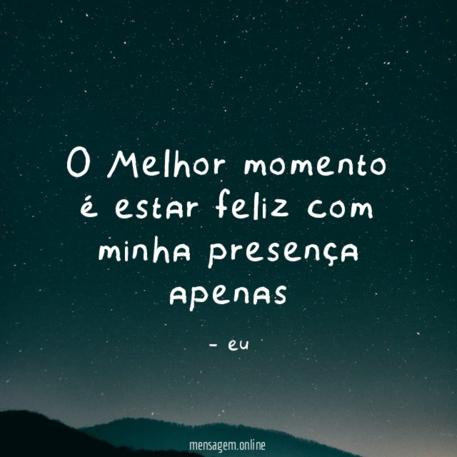 O Melhor momento é estar feliz com minha presença apenas"