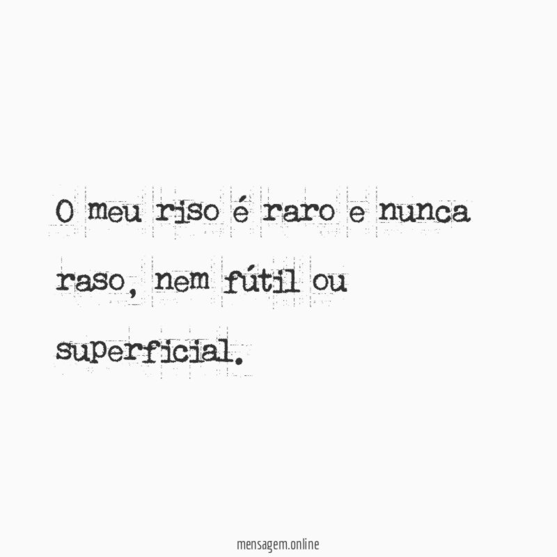 O meu riso é raro e nunca raso