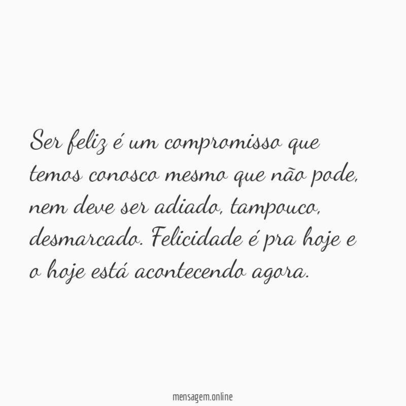 Ser feliz é um compromisso que temos conosco mesmo que não pode
