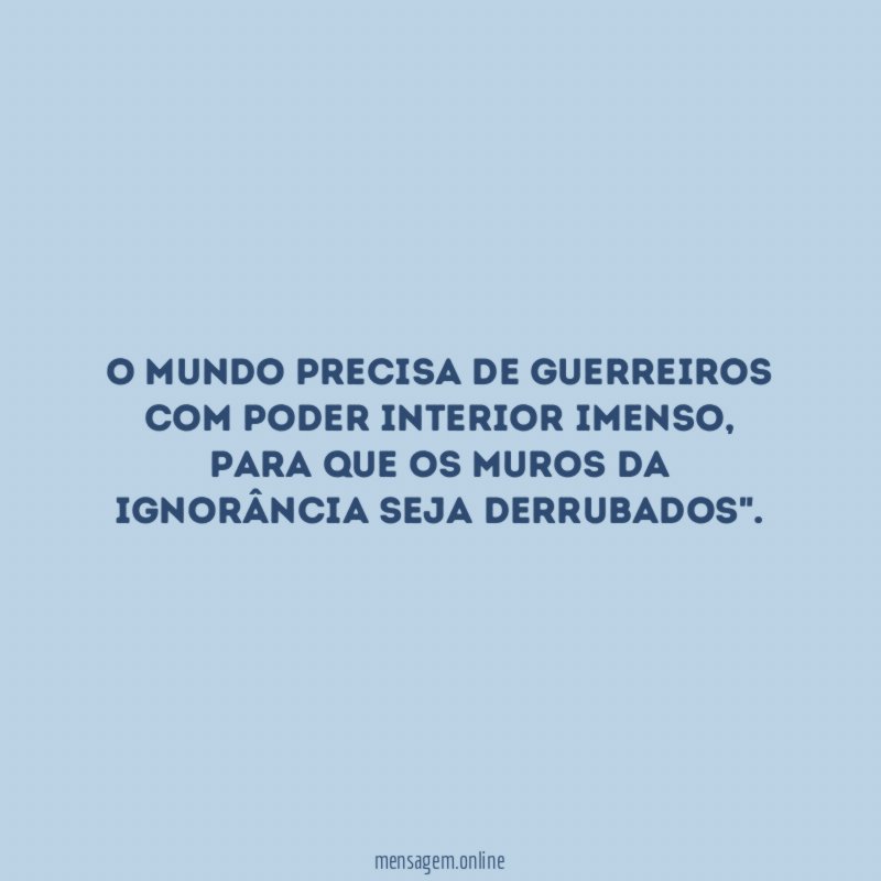 O mundo precisa de guerreiros com poder interior imenso