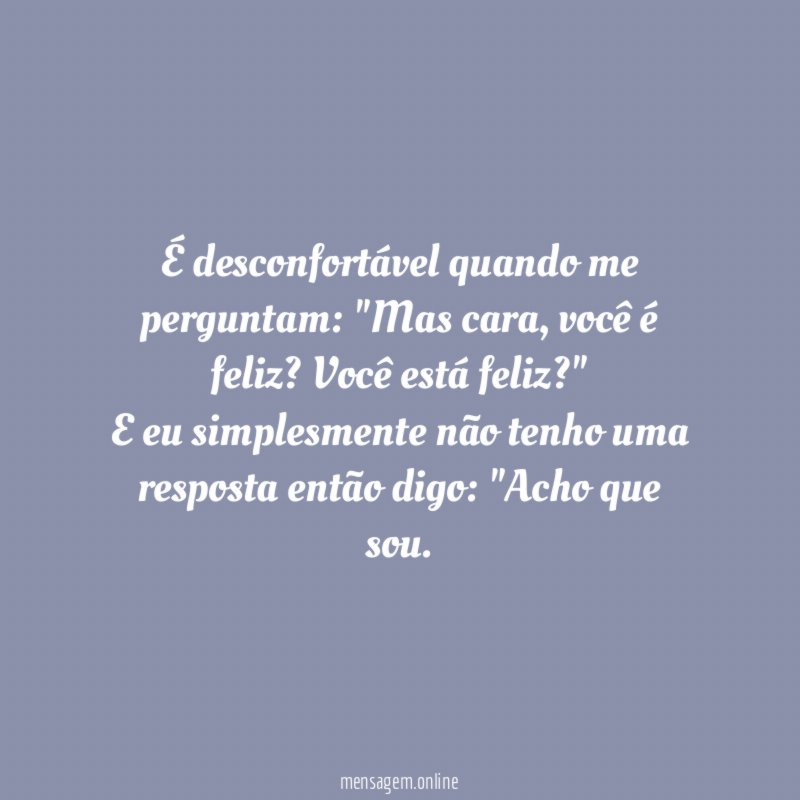É desconfortável quando me perguntam