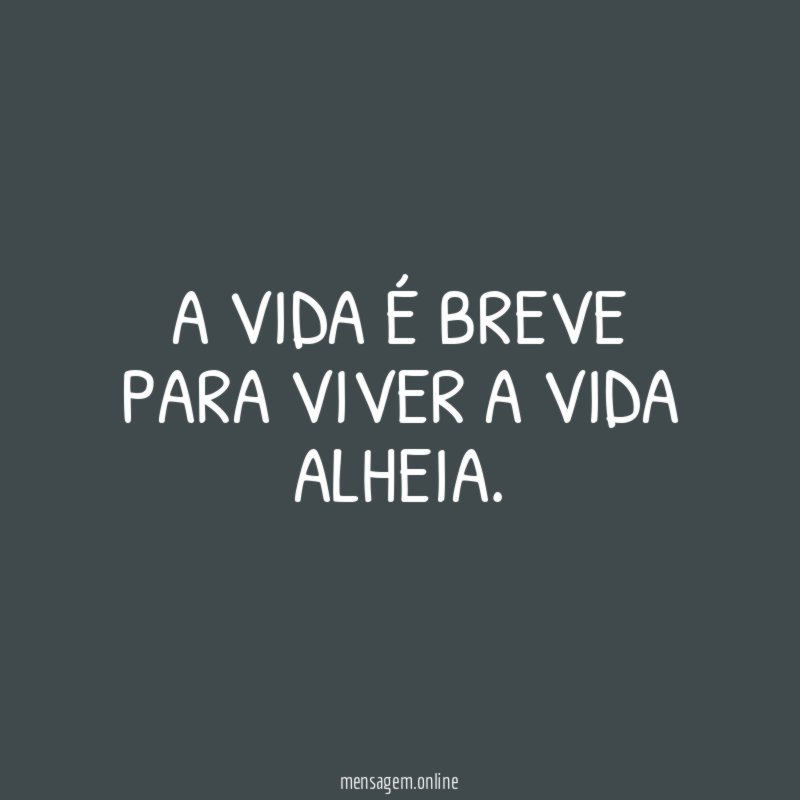 A vida é breve para viver a vida alheia