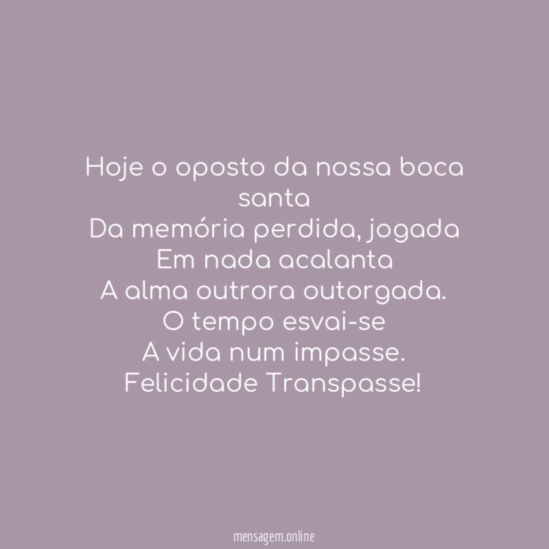 Hoje o oposto da nossa boca santa
Da memória perdida, jogada
Em nada acalanta
A alma outrora outorgada.