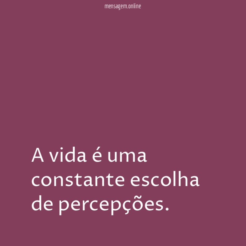 A vida é uma constante escolha de percepções