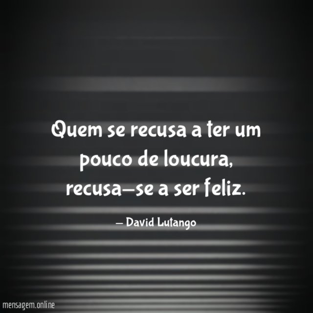 Quem se recusa a ter um pouco de loucura
