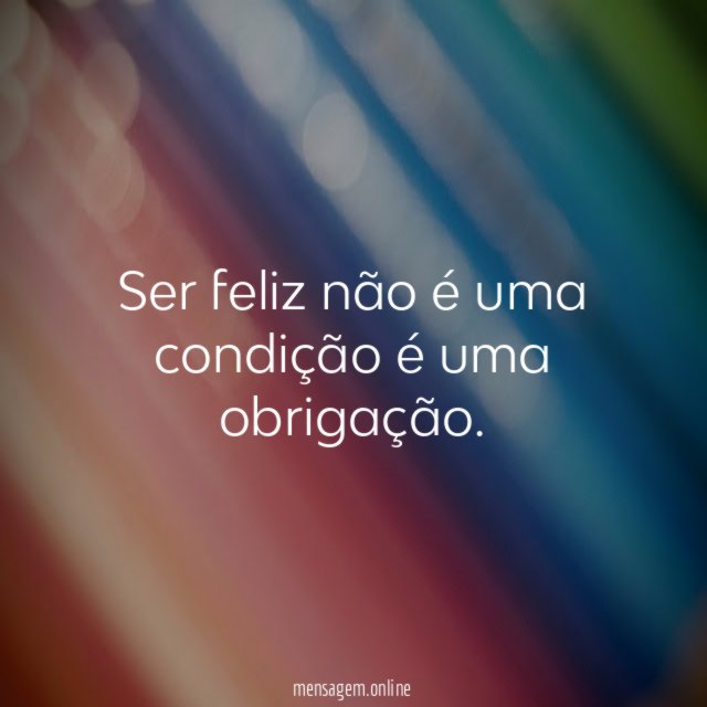 Ser feliz não é uma condição é uma obrigação