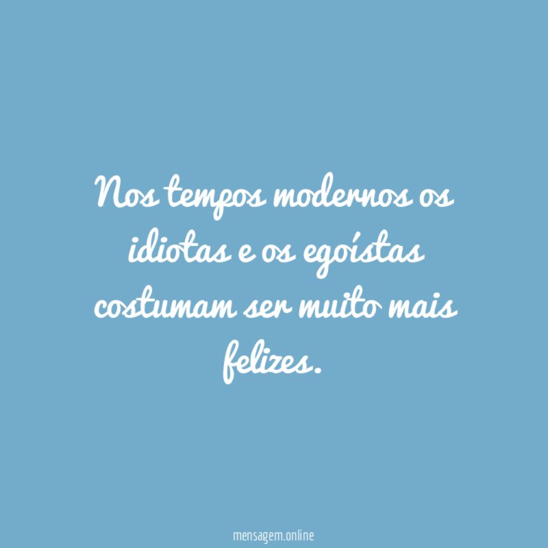 Nos tempos modernos os idiotas e os egoístas