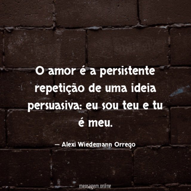O amor é a persistente repetição de uma ideia persuasiva