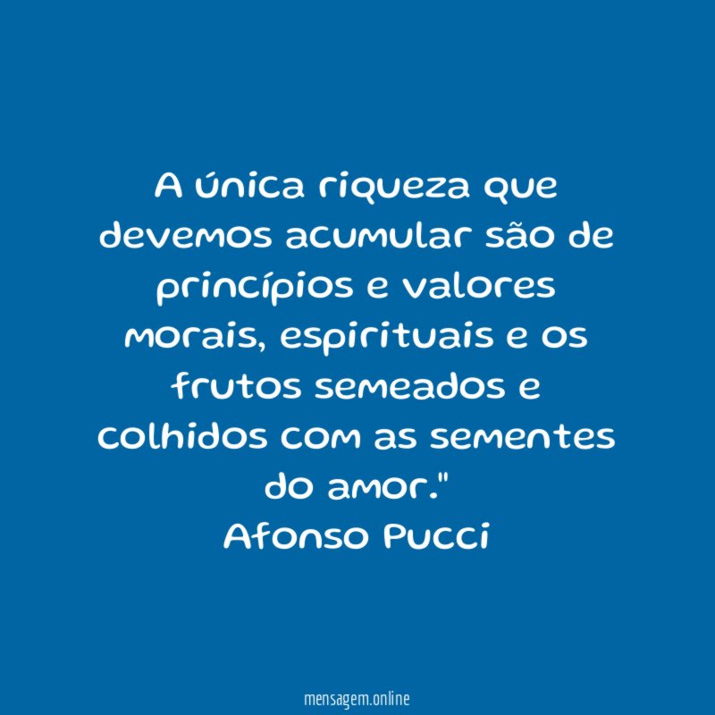 "A única riqueza que devemos acumular são de princípios e valores morais, espirituais e os frutos semeados e colhidos com as sementes do amor."