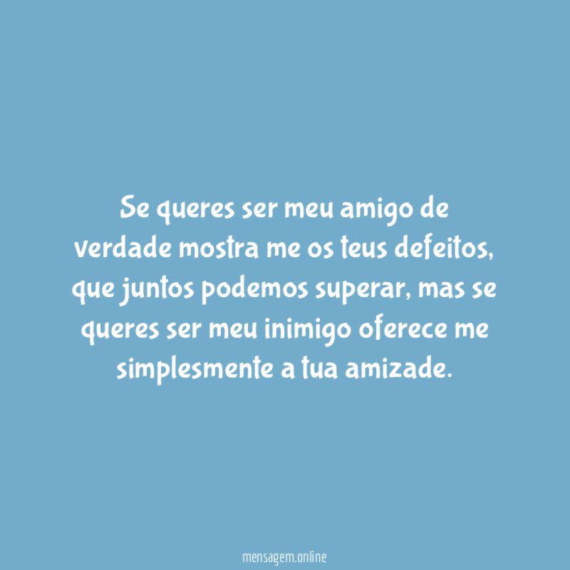 Se queres ser meu amigo de verdade mostra me os teus defeitos
