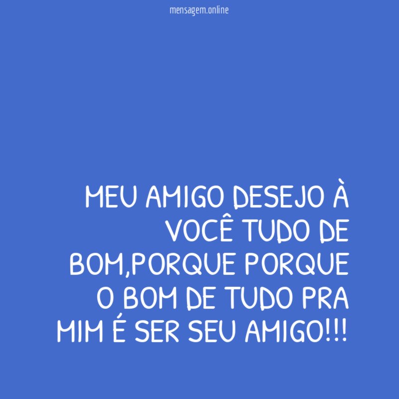MEU AMIGO DESEJO À VOCÊ TUDO DE BOM