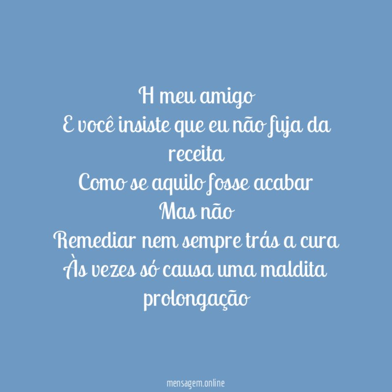 h meu amigo
E você insiste que eu não fuja da receita
Como se aquilo fosse acabar