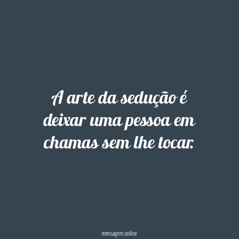 A arte da sedução é deixar uma pessoa