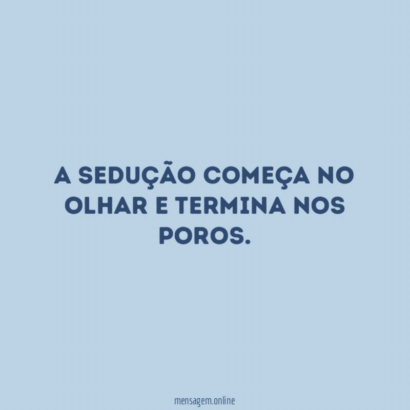 A sedução começa no olhar e termina nos poros