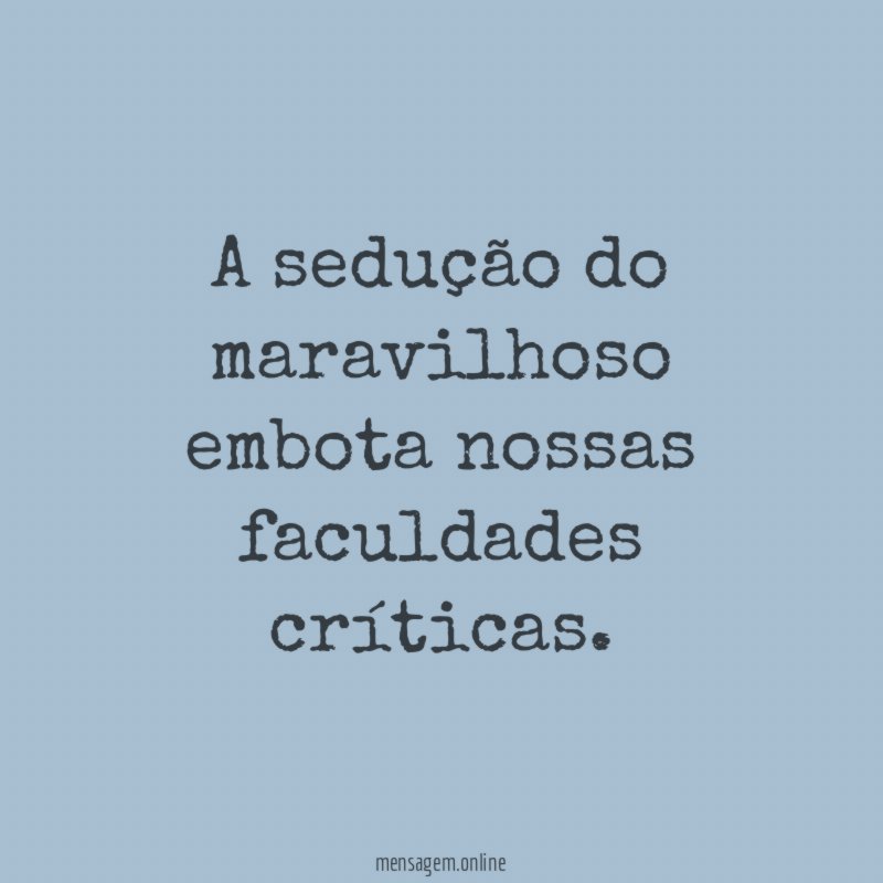 A sedução do maravilhoso embota nossas faculdades críticas