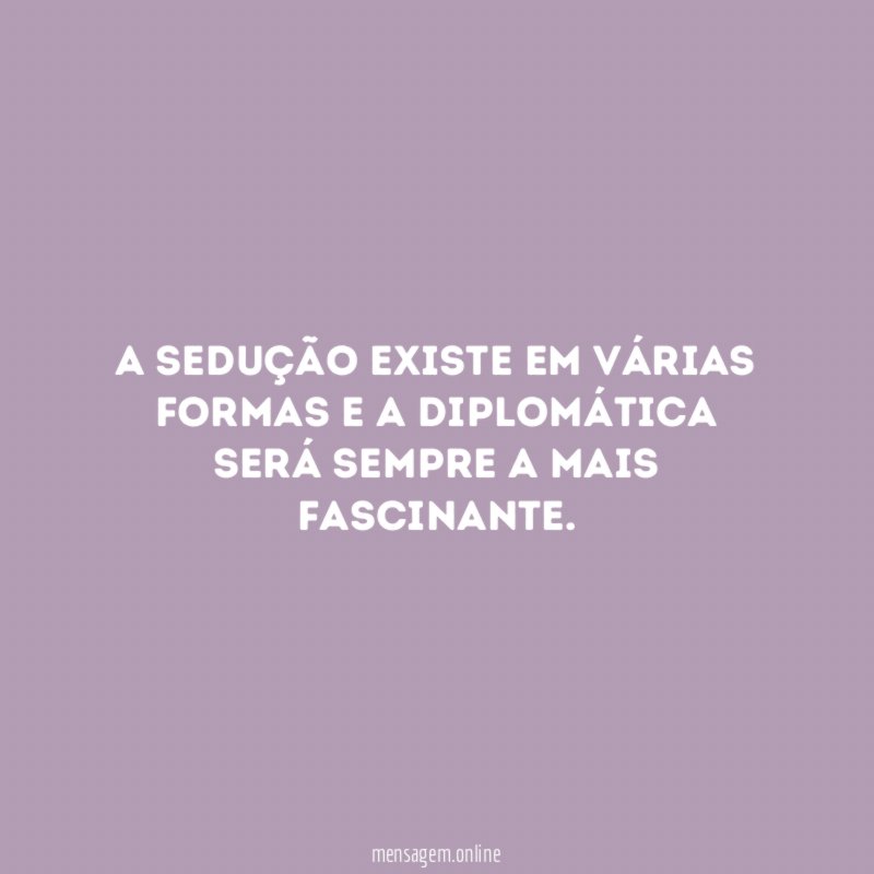 A sedução existe em várias formas e a