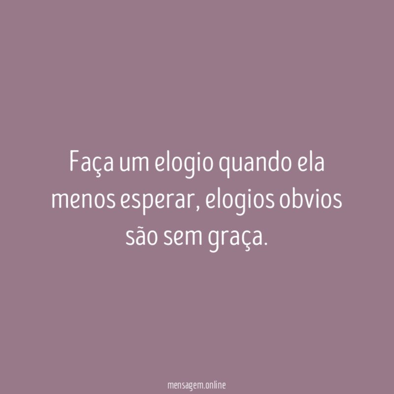 Faça um elogio quando ela menos esperar