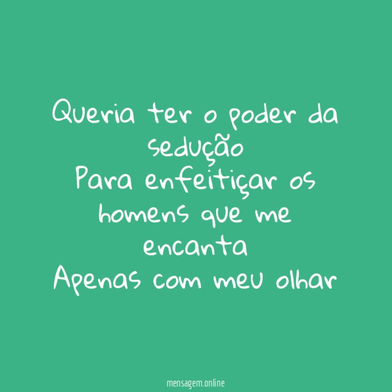 Queria ter o poder da sedução Para enfeitiçar os