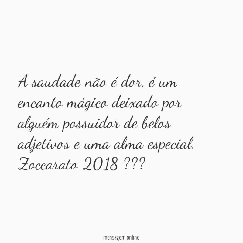 A saudade não é dor, é um encanto mágico deixado por alguém possuidor de belos adjetivos e uma alma especial.