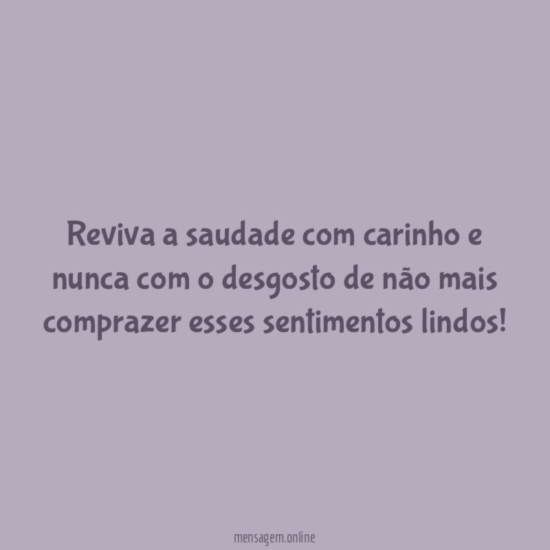 Reviva a saudade com carinho e nunca com
