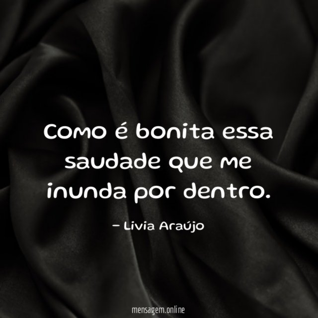 Como é bonita essa saudade que me inunda por dentro